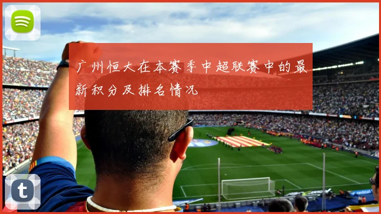 广州恒大在本赛季中超联赛中的最新积分及排名情况