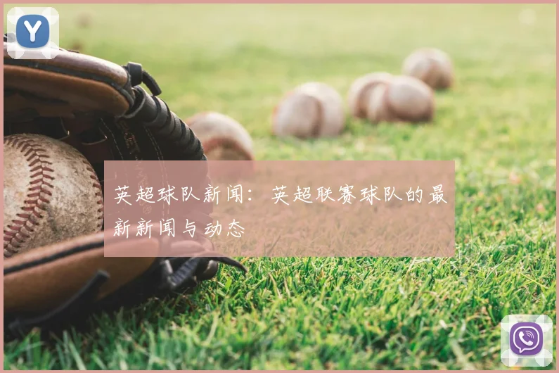 英超球队新闻：英超联赛球队的最新新闻与动态