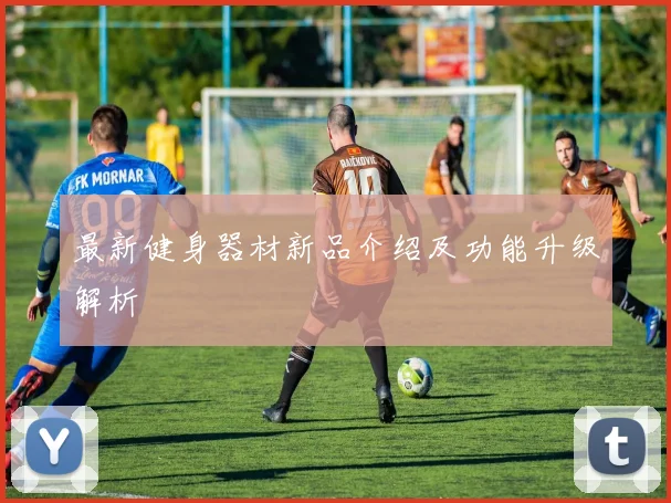 最新健身器材新品介绍及功能升级解析