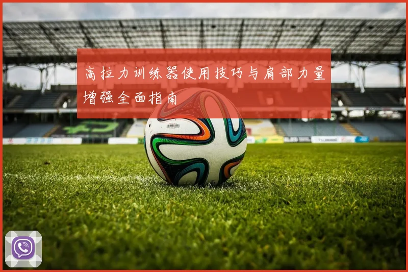 高拉力训练器使用技巧与肩部力量增强全面指南