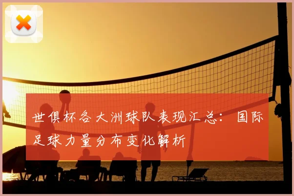 世俱杯各大洲球队表现汇总:国际足球力量分布变化解析