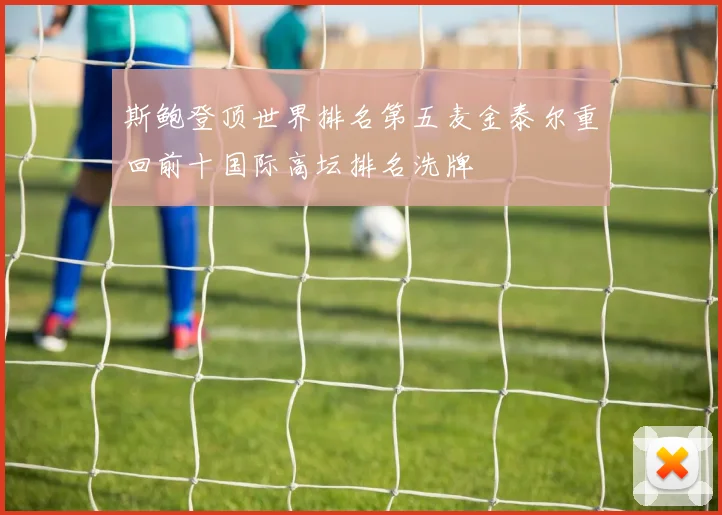 斯鲍登顶世界排名第五麦金泰尔重回前十国际高坛排名洗牌