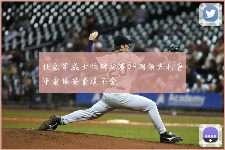 任成宰威士伯锦标赛54洞领先科普卡俞俊安紧追不舍