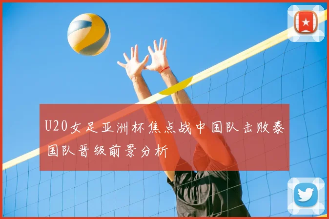 U20女足亚洲杯焦点战中国队击败泰国队晋级前景分析