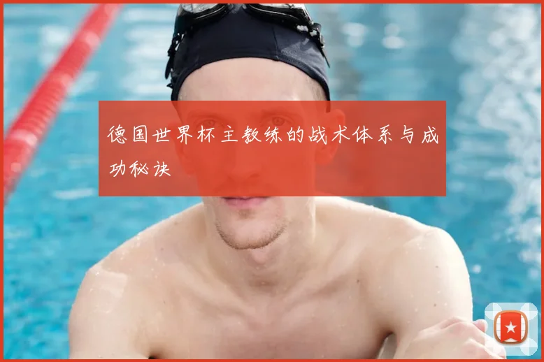德国世界杯主教练的战术体系与成功秘诀