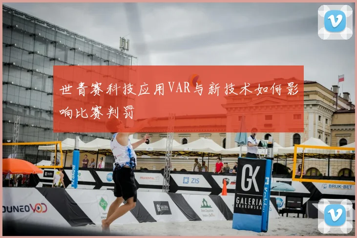 世青赛科技应用VAR与新技术如何影响比赛判罚